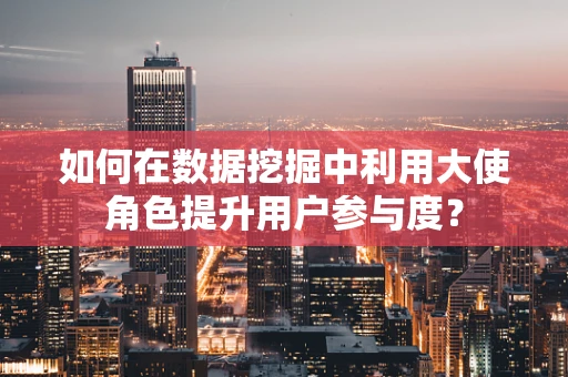如何在数据挖掘中利用大使角色提升用户参与度？