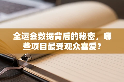 全运会数据背后的秘密，哪些项目最受观众喜爱？