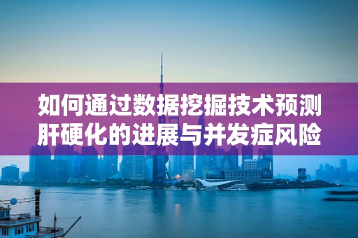 如何通过数据挖掘技术预测肝硬化的进展与并发症风险？