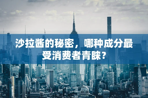 沙拉酱的秘密，哪种成分最受消费者青睐？