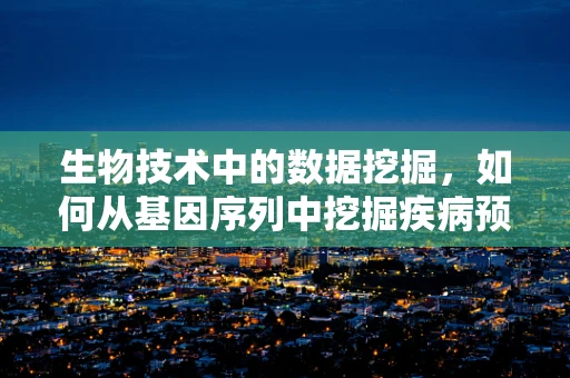 生物技术中的数据挖掘，如何从基因序列中挖掘疾病预测的‘金钥匙’？