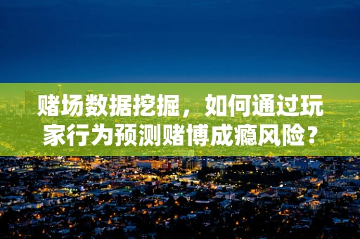 赌场数据挖掘，如何通过玩家行为预测赌博成瘾风险？