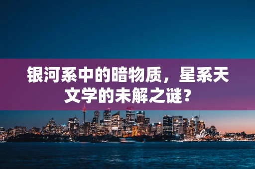 银河系中的暗物质，星系天文学的未解之谜？