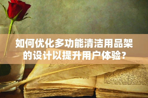 如何优化多功能清洁用品架的设计以提升用户体验？