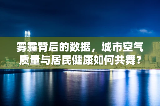雾霾背后的数据，城市空气质量与居民健康如何共舞？