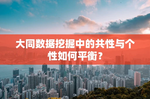 大同数据挖掘中的共性与个性如何平衡？