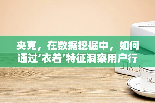 夹克，在数据挖掘中，如何通过‘衣着’特征洞察用户行为？