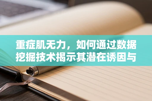 重症肌无力，如何通过数据挖掘技术揭示其潜在诱因与治疗新路径？