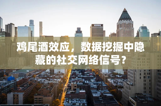 鸡尾酒效应，数据挖掘中隐藏的社交网络信号？