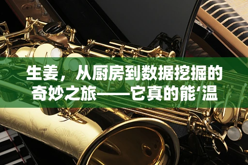 生姜，从厨房到数据挖掘的奇妙之旅——它真的能‘温中散寒’吗？