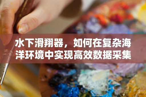 水下滑翔器，如何在复杂海洋环境中实现高效数据采集？
