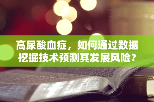 高尿酸血症，如何通过数据挖掘技术预测其发展风险？