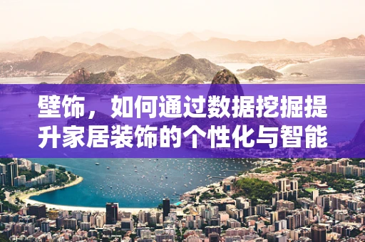 壁饰，如何通过数据挖掘提升家居装饰的个性化与智能化？