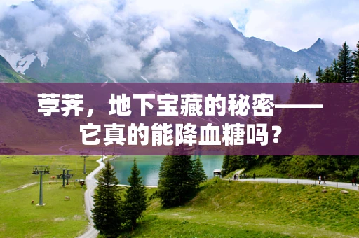 荸荠，地下宝藏的秘密——它真的能降血糖吗？
