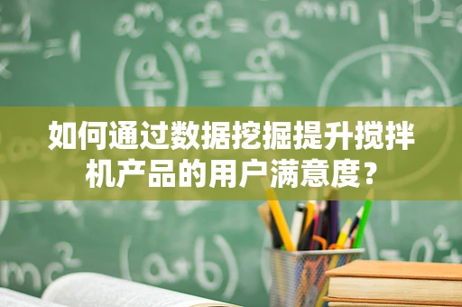 如何通过数据挖掘提升搅拌机产品的用户满意度？