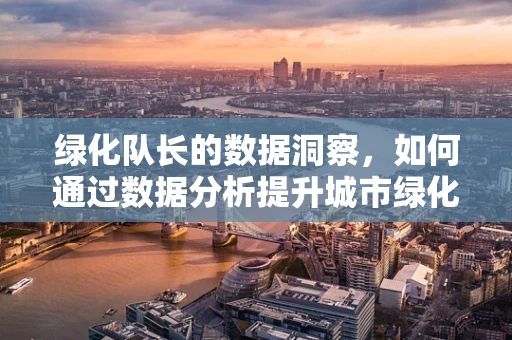 绿化队长的数据洞察，如何通过数据分析提升城市绿化的效率与质量？