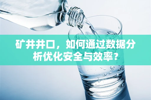 矿井井口，如何通过数据分析优化安全与效率？
