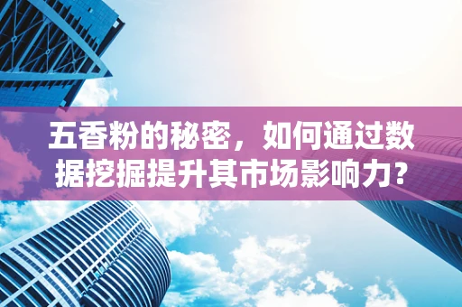五香粉的秘密，如何通过数据挖掘提升其市场影响力？