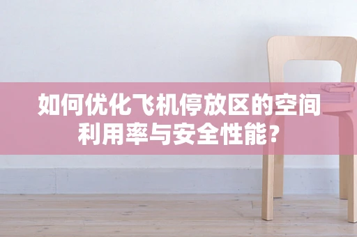 如何优化飞机停放区的空间利用率与安全性能？