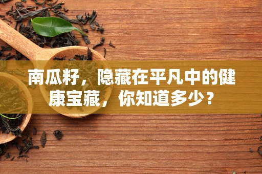 南瓜籽，隐藏在平凡中的健康宝藏，你知道多少？