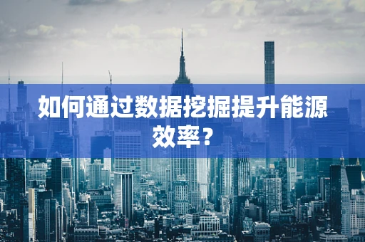 如何通过数据挖掘提升能源效率？