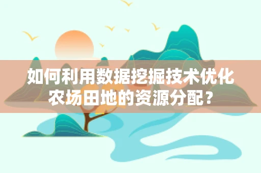 如何利用数据挖掘技术优化农场田地的资源分配？