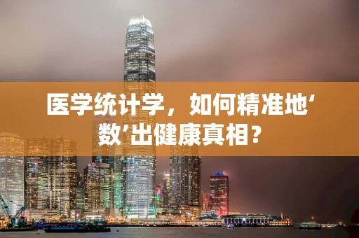 医学统计学，如何精准地‘数’出健康真相？