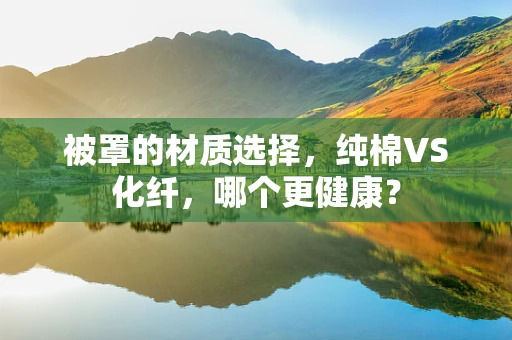 被罩的材质选择，纯棉VS化纤，哪个更健康？