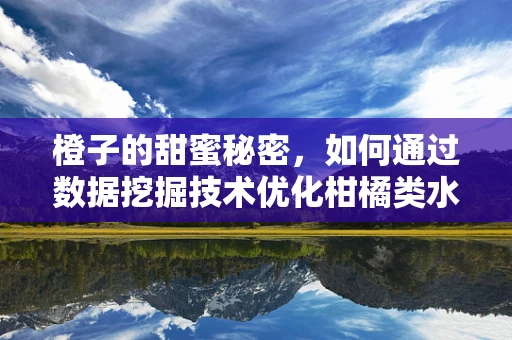 橙子的甜蜜秘密，如何通过数据挖掘技术优化柑橘类水果的种植与销售？