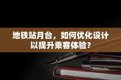 地铁站月台，如何优化设计以提升乘客体验？