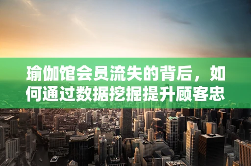 瑜伽馆会员流失的背后，如何通过数据挖掘提升顾客忠诚度？
