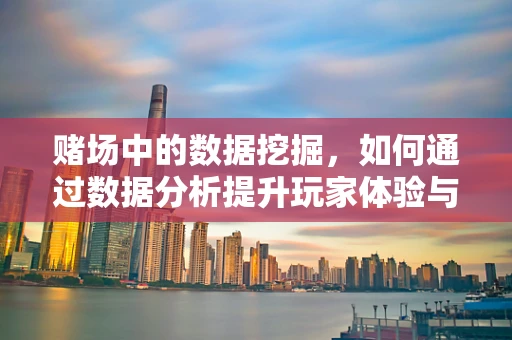 赌场中的数据挖掘，如何通过数据分析提升玩家体验与风险管理？