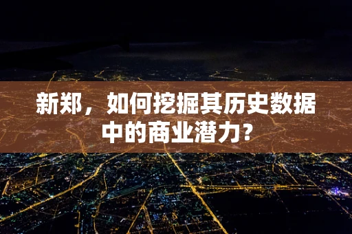 新郑，如何挖掘其历史数据中的商业潜力？