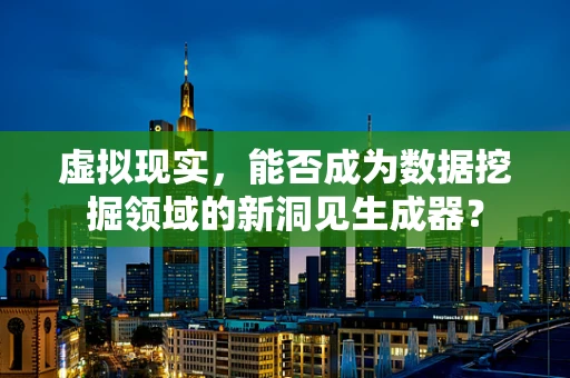 虚拟现实，能否成为数据挖掘领域的新洞见生成器？