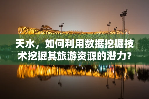 天水，如何利用数据挖掘技术挖掘其旅游资源的潜力？