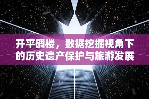 开平碉楼，数据挖掘视角下的历史遗产保护与旅游发展策略