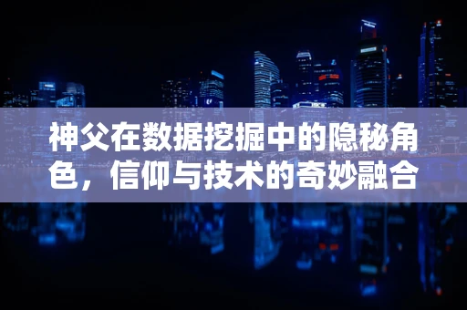 神父在数据挖掘中的隐秘角色，信仰与技术的奇妙融合？