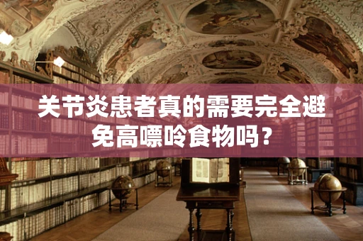 关节炎患者真的需要完全避免高嘌呤食物吗？