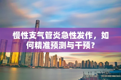 慢性支气管炎急性发作，如何精准预测与干预？