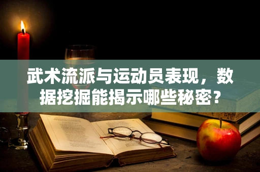 武术流派与运动员表现，数据挖掘能揭示哪些秘密？