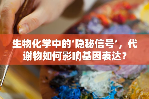 生物化学中的‘隐秘信号’，代谢物如何影响基因表达？