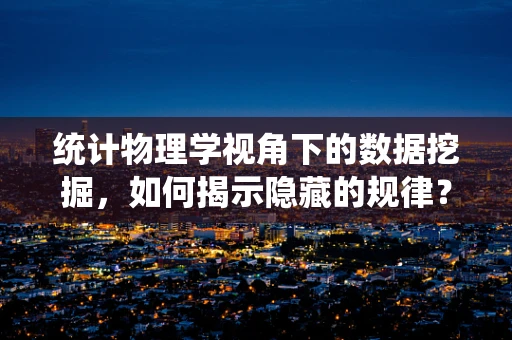 统计物理学视角下的数据挖掘，如何揭示隐藏的规律？