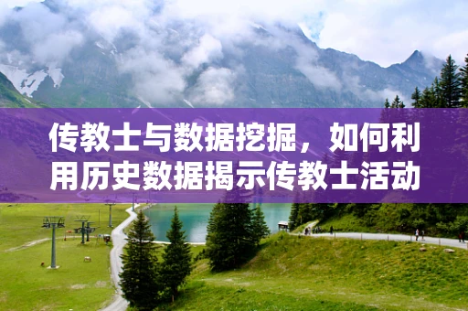 传教士与数据挖掘，如何利用历史数据揭示传教士活动的真实影响？