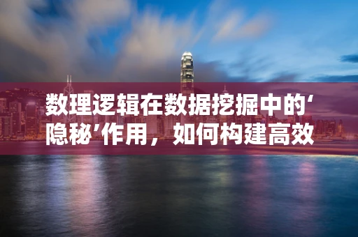 数理逻辑在数据挖掘中的‘隐秘’作用，如何构建高效算法框架？