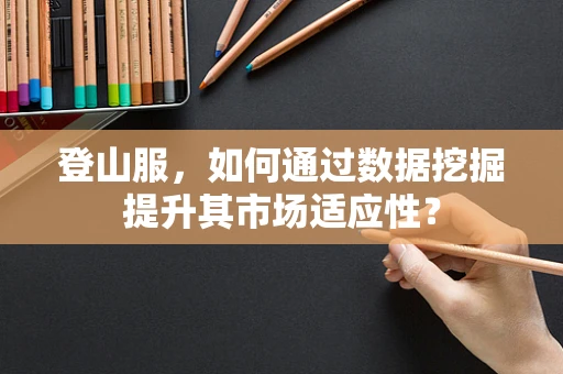 登山服，如何通过数据挖掘提升其市场适应性？