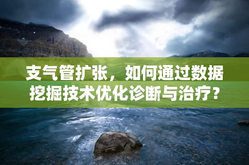 支气管扩张，如何通过数据挖掘技术优化诊断与治疗？