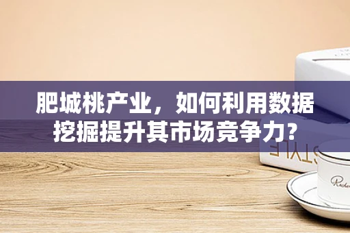 肥城桃产业，如何利用数据挖掘提升其市场竞争力？
