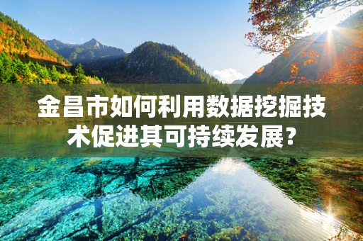 金昌市如何利用数据挖掘技术促进其可持续发展？