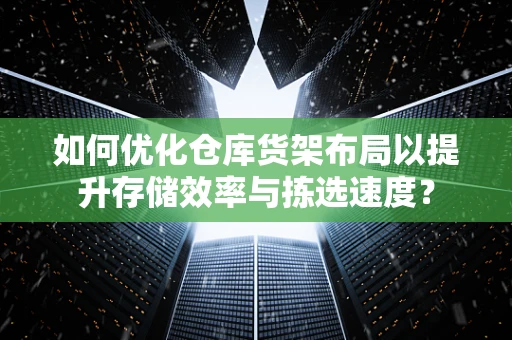 如何优化仓库货架布局以提升存储效率与拣选速度？