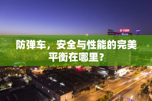 防弹车，安全与性能的完美平衡在哪里？
